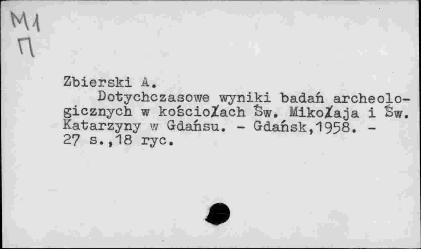 ﻿М4 П
Zbierski А.
Dotychczasowe wyniki badan archeolo-gicznych w koècioXach Sw. Miko/aja і Sw. Katarzyny w Gdansu. - Gdansk,1958. -27 s.,18 ryc.